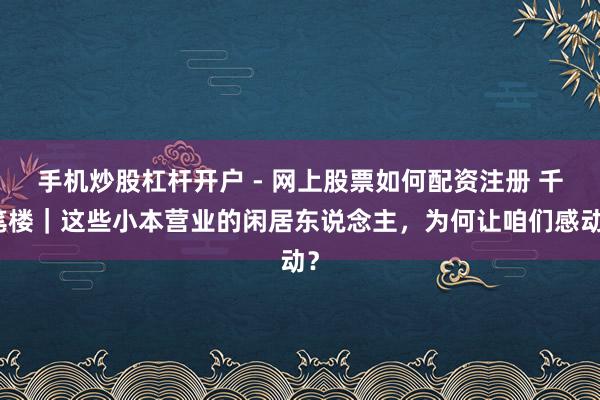 手机炒股杠杆开户 - 网上股票如何配资注册 千笔楼｜这些小本营业的闲居东说念主，为何让咱们感动？