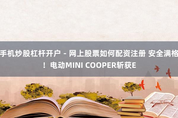 手机炒股杠杆开户 - 网上股票如何配资注册 安全满格！电动MINI COOPER斩获E