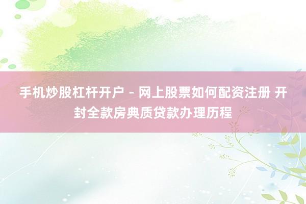 手机炒股杠杆开户 - 网上股票如何配资注册 开封全款房典质贷款办理历程