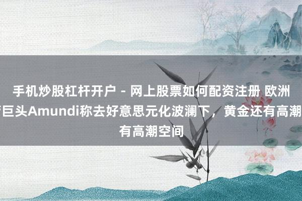 手机炒股杠杆开户 - 网上股票如何配资注册 欧洲资管巨头Amundi称去好意思元化波澜下，黄金还有高潮空间