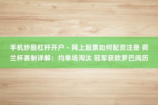 手机炒股杠杆开户 - 网上股票如何配资注册 荷兰杯赛制详解：均单场淘汰 冠军获欧罗巴阅历