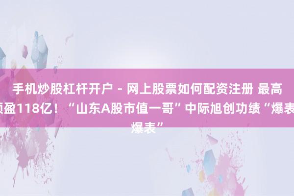手机炒股杠杆开户 - 网上股票如何配资注册 最高预盈118亿！“山东A股市值一哥”中际旭创功绩“爆表”