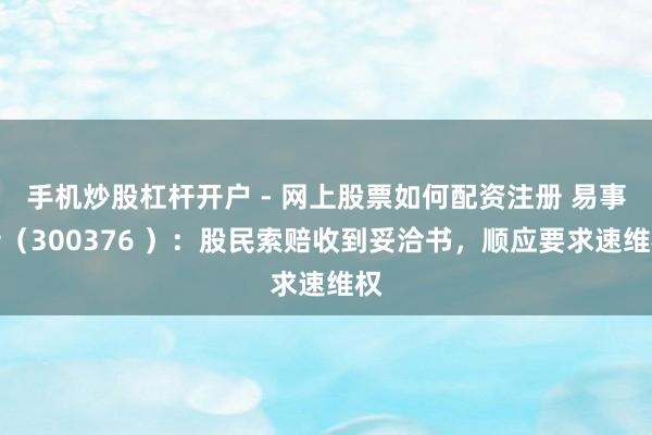 手机炒股杠杆开户 - 网上股票如何配资注册 易事特（300376 ）：股民索赔收到妥洽书，顺应要求速维权