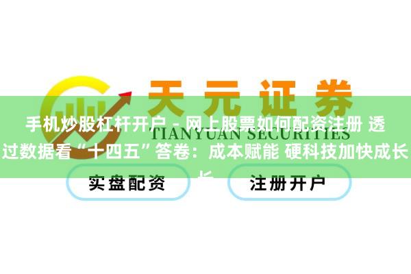 手机炒股杠杆开户 - 网上股票如何配资注册 透过数据看“十四五”答卷：成本赋能 硬科技加快成长