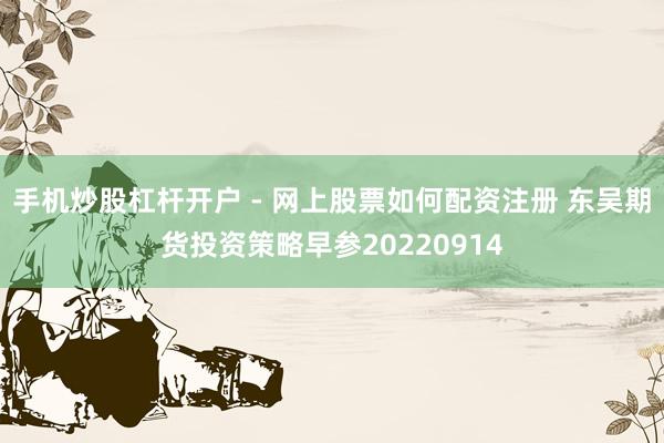 手机炒股杠杆开户 - 网上股票如何配资注册 东吴期货投资策略早参20220914